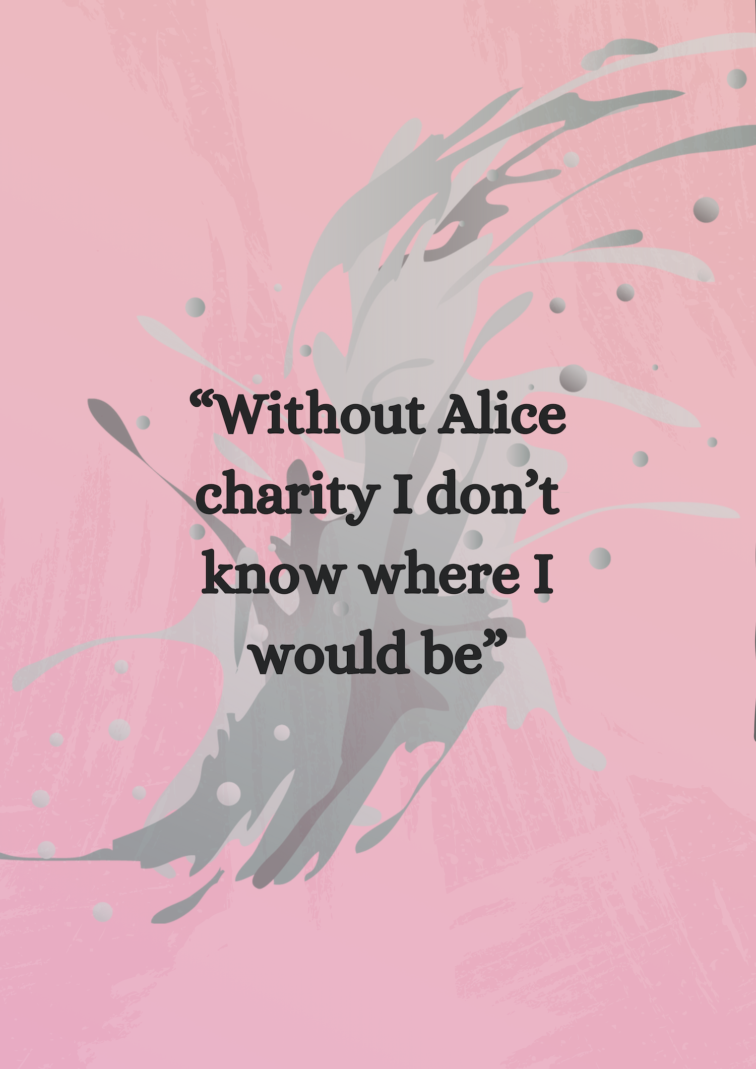 Quote 3: 'Without Alice charity I don’t know where I would be'